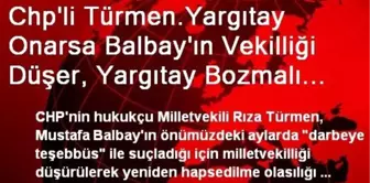 Chp'li Türmen.Yargıtay Onarsa Balbay'ın Vekilliği Düşer, Yargıtay Bozmalı Ama Umutlu Değilim, Çok...