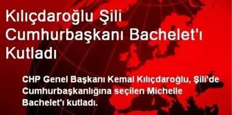 Kılıçdaroğlu Şili Cumhurbaşkanı Bachelet'ı Kutladı