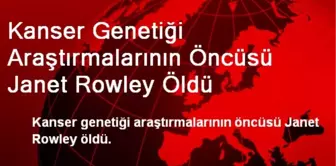 Kanser Genetiği Araştırmalarının Öncüsü Janet Rowley Öldü