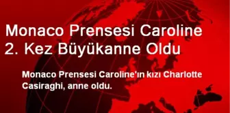 Monaco Prensesi Caroline 2. Kez Büyükanne Oldu