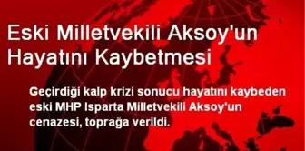 Eski Milletvekili Aksoy'un Hayatını Kaybetmesi