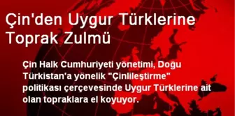 Çin'den Uygur Türklerine Toprak Zulmü