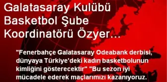 Galatasaray Kulübü Basketbol Şube Koordinatörü Özyer Açıklaması