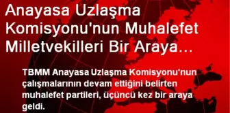 Anayasa Uzlaşma Komisyonu'nun Muhalefet Milletvekilleri Bir Araya Geldi