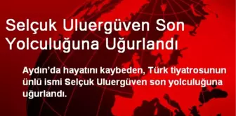 Selçuk Uluergüven Son Yolculuğuna Uğurlandı