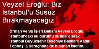 Veyzel Eroğlu: Biz İstanbul'u Susuz Bırakmayacağız