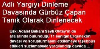 Adli Yargıyı Dinleme Davasında Gürbüz Çapan Tanık Olarak Dinlenecek