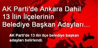 AK Parti'nin 13 İlde İlçe Adayları Belirlendi