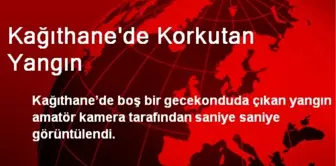 Kağıthane'de Korkutan Yangın