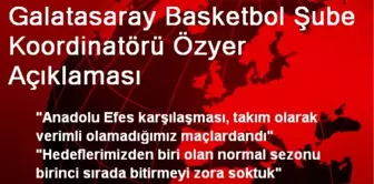 Galatasaray Basketbol Şube Koordinatörü Özyer Açıklaması