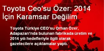 Toyota Ceo'su Özer: 2014 İçin Karamsar Değilim