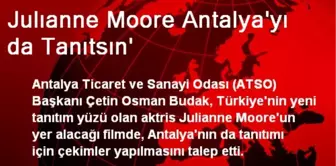 Julıanne Moore Antalya'yı da Tanıtsın'