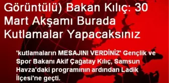 Görüntülü) Bakan Kılıç: 30 Mart Akşamı Burada Kutlamalar Yapacaksınız