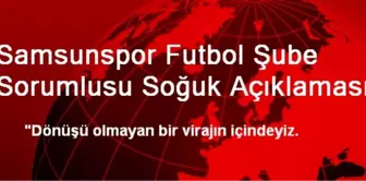 Samsunspor Futbol Şube Sorumlusu Soğuk Açıklaması