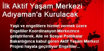 İlk Aktif Yaşam Merkezi Adıyaman'a Kurulacak