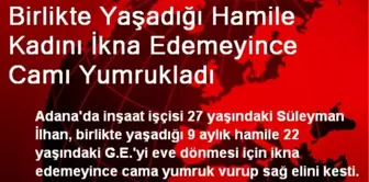 Birlikte Yaşadığı Hamile Kadını İkna Edemeyince Camı Yumrukladı