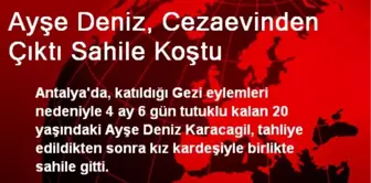 Ayşe Deniz, Cezaevinden Çıktı Sahile Koştu