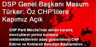 DSP Genel Başkanı Masum Türker: Öz CHP'lilere Kapımız Açık