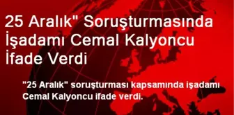 25 Aralık' Soruşturmasında İşadamı Cemal Kalyoncu İfade Verdi