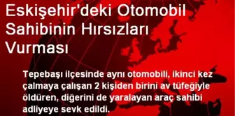 Eskişehir'deki Otomobil Sahibinin Hırsızları Vurması