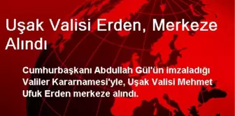 Uşak Valisi Erden, Merkeze Alındı