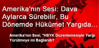 Amerika'nın Sesi: Dava Aylarca Sürebilir, Bu Dönemde Hükümet Yargıda Büyük Değişikliklere Gidebilir