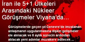 İran ile 5+1 Ülkeleri Arasındaki Nükleer Görüşmeler Viyana'da Başladı