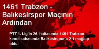 1461 Trabzon - Balıkesirspor Maçının Ardından