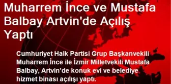 Muharrem İnce ve Mustafa Balbay Artvin'de Açılış Yaptı