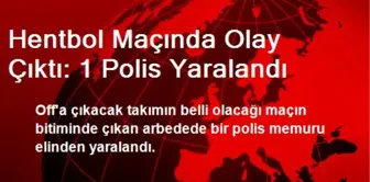 Hentbol Maçında Olay Çıktı: 1 Polis Yaralandı