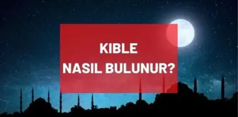 Kıble bulma: Kıble ne tarafta? Kıble yönü nasıl bulunur? Kıble hangi yönde? Kıble neresi?