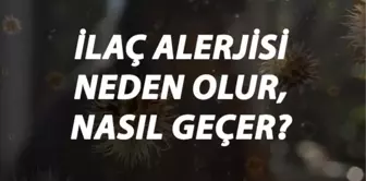 İlac Alerjisi Nedir, Neden Olur ve Nasıl Geçer? İlac Alerjisi Belirtileri ve Tedavisi Hakkında Bilgi