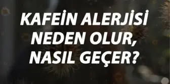 Kafein Alerjisi Nedir, Neden Olur ve Nasıl Geçer? Kafein Alerjisi Belirtileri ve Tedavisi Hakkında Bilgi