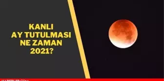 Kanlı ay tutulması saat kaçta 2021? 26 Mayıs kanlı ay tutulması ne zaman, saat kaçta?