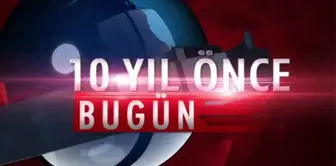 10 Yıl önce bugün neler oldu?