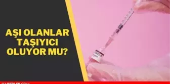 Aşı olanlar taşıyıcı oluyor mu? Aşı olduktan sonra da Covid 19'u bulaştırabilir misiniz?