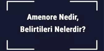 Amenore Nedir, Belirtileri Nelerdir? Amenore Tanısı ve Tedavi Yöntemleri..