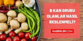 B RH kan grubu olanlar nasıl beslenmeli? B RH(+) ve B RH(-) kan grupları ne yemeli, ne yememeli? B kan grubunun özellikleri ne? Kan grubuna göre bes