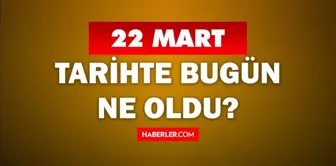 22 Mart Tarihte Bugün ne odu? 22 Mart ne günü? 22 Mart'ta doğan ünlüler! 22 Mart'ta ne oldu?