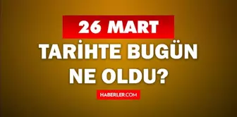 26 Mart Tarihte Bugün ne odu? 26 Mart ne günü? 26 Mart'ta doğan ünlüler! 26 Mart'ta ne oldu?