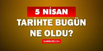 5 Nisan Tarihte Bugün ne odu? 5 Nisan'da ne oldu? 5 Nisan ne günü? 5 Nisan'da doğan ünlüler!