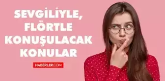 Sevgiliyle, Flörtle konuşulacak konular... Sevgiliyle konuşulacak konu örnekleri