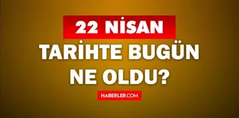 22 Nisan Tarihte Bugün ne odu? 22 Nisan'da ne oldu? 22 Nisan ne günü? 22 Nisan'da doğan ünlüler!