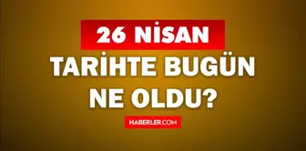 26 Nisan Tarihte Bugün ne odu? 26 Nisan'da ne oldu? 26 Nisan ne günü? 26 Nisan'da doğan ünlüler!