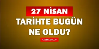 27 Nisan Tarihte Bugün ne odu? 27 Nisan'da ne oldu? 27 Nisan ne günü? 27 Nisan'da doğan ünlüler!