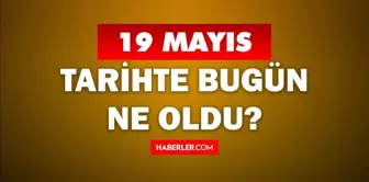 19 Mayıs Tarihte Bugün ne odu? 19 Mayıs ne günü? 19 Mayıs'ta ne oldu? 19 Mayıs'ta doğan ünlüler!