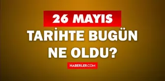 26 Mayıs Tarihte Bugün ne odu? 26 Mayıs'ta ne oldu? 26 Mayıs ne günü? 26 Mayıs'ta doğan ünlüler!