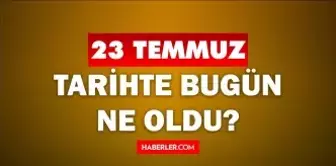 23 Temmuz Tarihte Bugün ne odu? 23 Temmuz'da ne oldu? 23 Temmuz ne günü? 23 Temmuz'da doğan ünlüler!