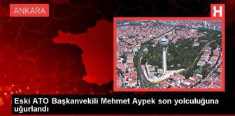 Eski ATO Başkanvekili Mehmet Aypek son yolculuğuna uğurlandı