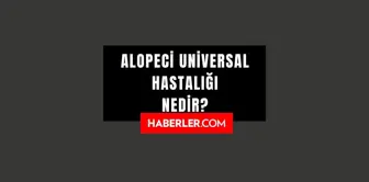 Alopeci Universal hastalığı nedir? Alopecia Universalis hastalığı belirtileri nedir? Alopeci Universal hastalığı neden olur, tedavisi var mı?